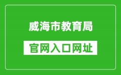 威海市教育局官网入口网址：http://jyj.weihai.gov.cn/