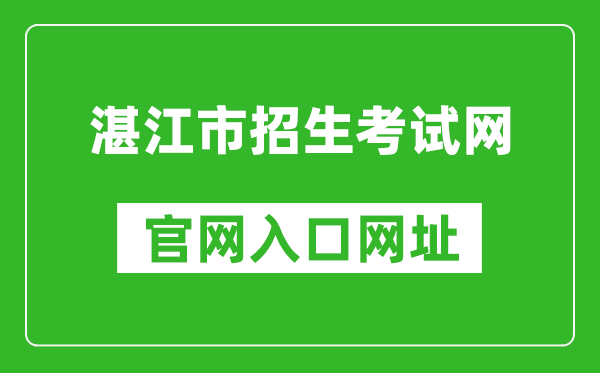 湛江市招生考试网官网入口网址：http://zk.jyj.zhanjiang.gov.cn/