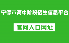 宁德市高中阶段招生信息平台入口网址：https://fjndedu.cn/