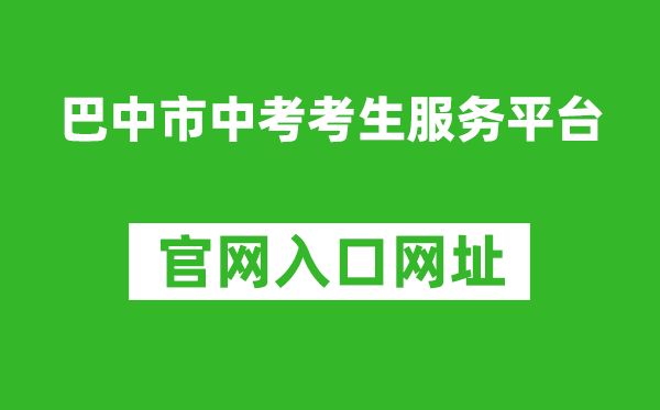 巴中市中考考生服务平台入口网址：https://zk.bzszb.cn/