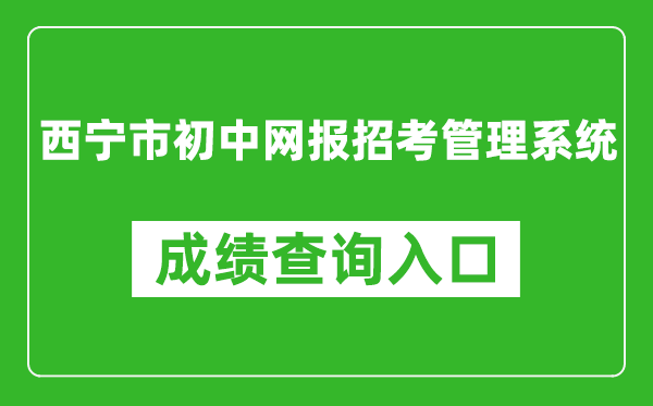 西宁市初中网报招考管理系统中考成绩查询入口:https://zkzz.xnedu.cn/