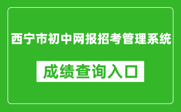 西宁市初中网报招考管理系统中考成绩查询入口：https://zkzz.xnedu.cn/