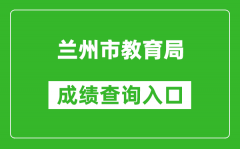 <b>兰州市教育局中考成绩查询入口：https://zwfw.gansu.gov.cn//ztfw/zkzq/</b>