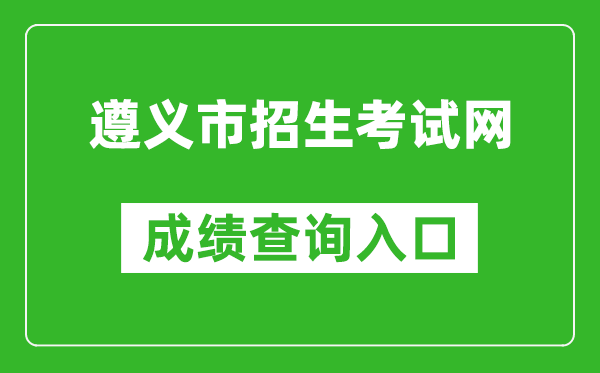 遵义市招生考试网中考成绩查询入口：http://www.zyszsksb.cn/