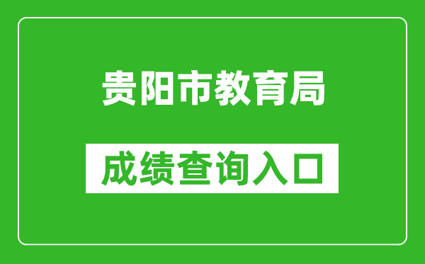 贵阳市教育局中考成绩查询入口：http://jyj.guiyang.gov.cn/