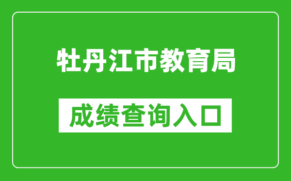 牡丹江市教育局中考成绩查询入口：http://zk.mdjedu.org.cn/