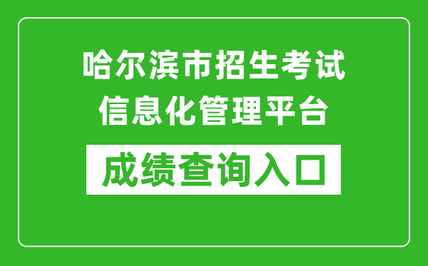 哈尔滨市招生考试信息化管理平台中考成绩查询入口：https://zk.hrbeduy.com/studentuser/login