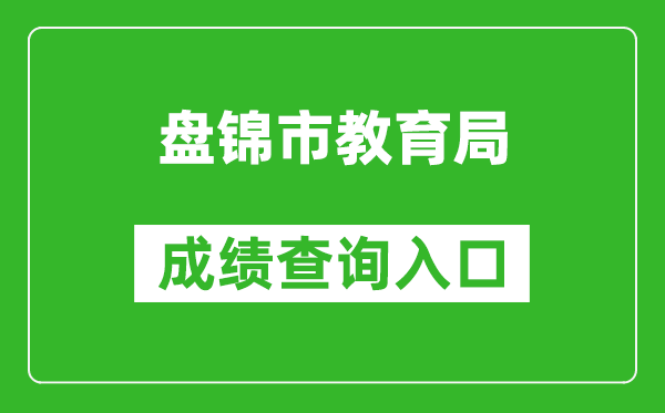 盘锦市教育局中考成绩查询入口：http://202.97.171.169:56083/pjzk/html/score.html