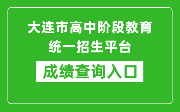 大连市高中阶段教育统一招生平台中考成绩查询入口：http://dlzsks.edu.dl.gov.cn/