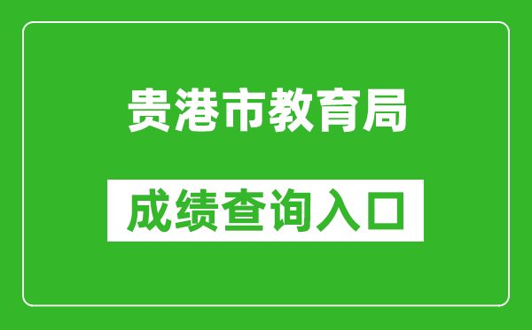 贵港市教育局中考成绩查询入口：http://jyj.gxgg.gov.cn/