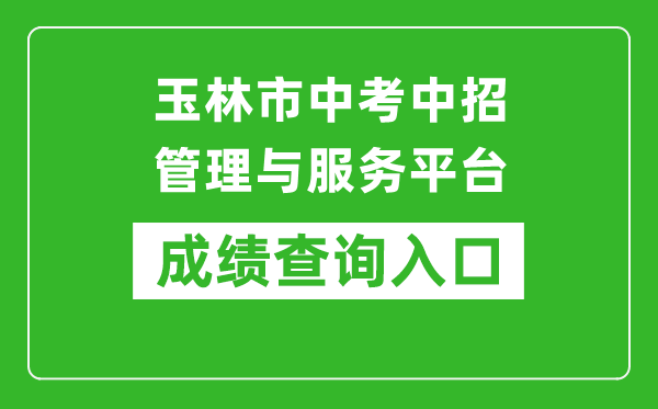 玉林市中考中招管理与服务平台成绩查询入口：https://zk.yledu.net.cn/