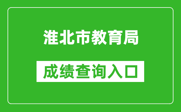 淮北市教育局中考成绩查询入口：https://hbjy.huaibei.gov.cn/zsks/xxcx/index.html