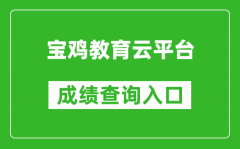 宝鸡教育云平台中考成绩查询入口：http://36.133.101.108:9000/