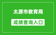 太原市教育局中考成绩查询入口：https://zhongkao.sxkszx.cn:8443/index.html