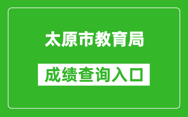 太原市教育局中考成绩查询入口：https://zhongkao.sxkszx.cn:8443/index.html