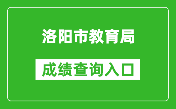 洛阳市教育局中考成绩查询入口：http://gzzs.jyt.henan.gov.cn/zk/