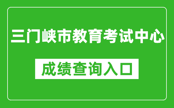 三门峡市教育考试中心中考成绩查询入口：http://gzzs.jyt.henan.gov.cn/zk/