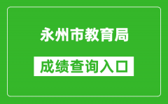 永州市教育局中考成绩查询入口：http://jyj.yzcity.gov.cn/