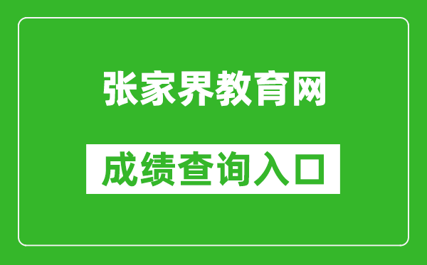 张家界教育网中考成绩查询入口：http://jyj.zjj.gov.cn/