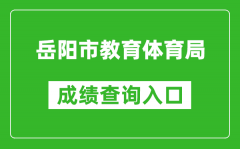 岳阳市教育体育局中考成绩查询入口：http://edu.yueyang.gov.cn/