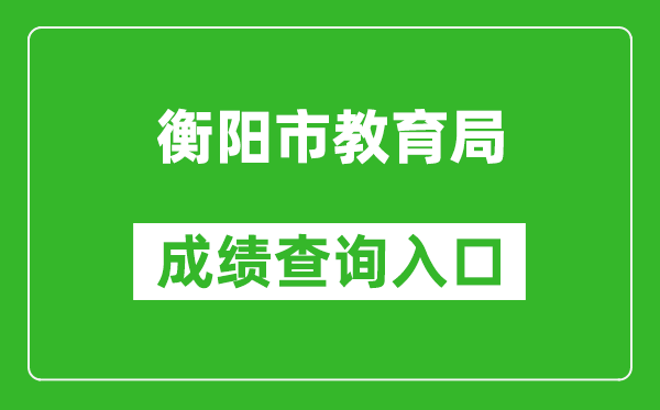 衡阳市教育局中考成绩查询入口：https://www.hengyang.gov.cn/edu/