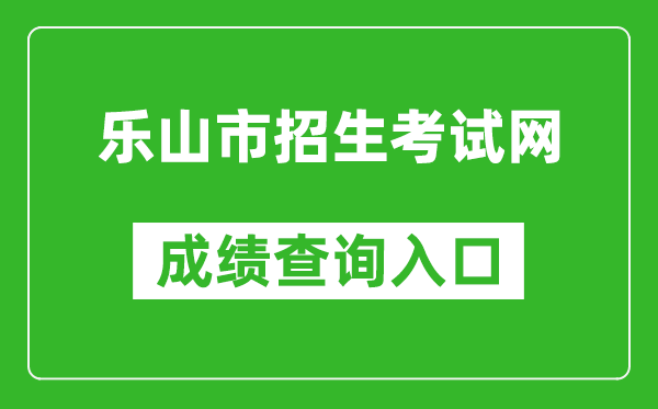 乐山市招生考试网中考成绩查询入口：https://zkcx.zk789.cn/ls