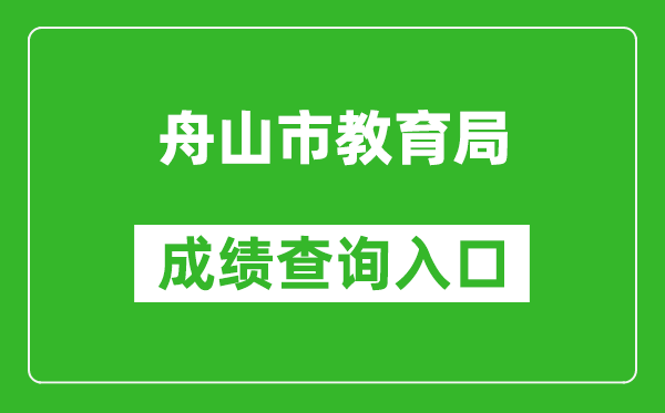 舟山市教育局中考成绩查询入口：http://zsjy.zhoushan.gov.cn/