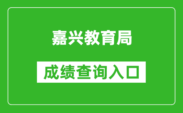 嘉兴教育局中考成绩查询入口：https://gzzs.zjjxedu.gov.cn:86/enrollsys/loginPage