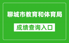 聊城市教育和体育局中考成绩查询入口：http://wsbm.lcedu.cn