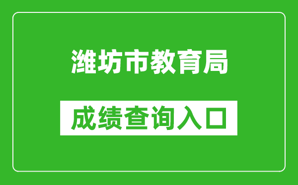 潍坊市教育局中考成绩查询入口：http://218.59.142.109:3009/wfzsks/front/index.jsp