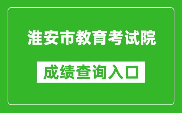 淮安市教育考试院中考成绩查询入口：http://www.hasjyksy.com/cj/tag.aspx