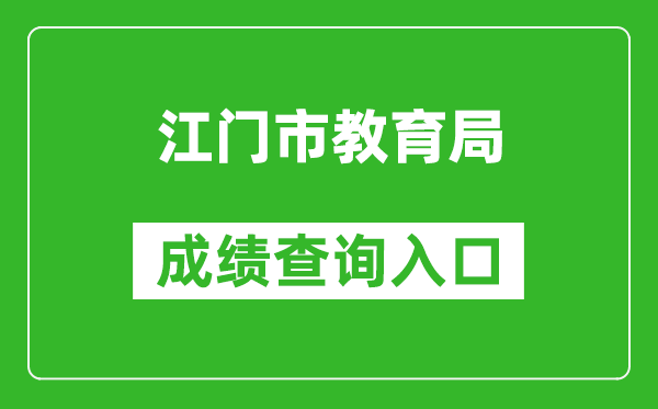 江门市教育局中考成绩查询入口：http://www.jiangmen.gov.cn/bmpd/jmsjyj/