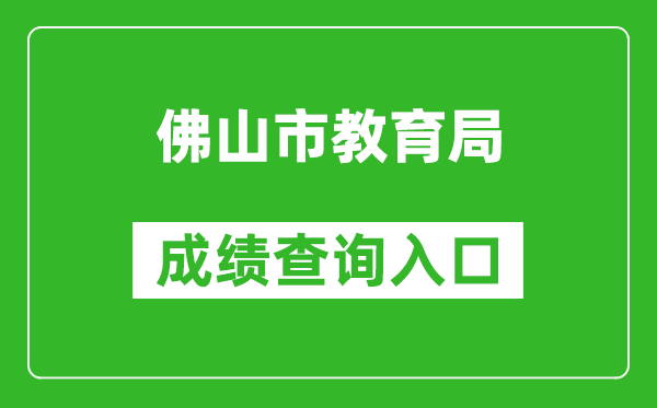 佛山市教育局中考成绩查询入口：https://exam.edu.foshan.gov.cn/