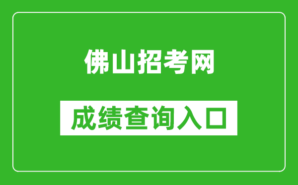 佛山招考网中考成绩查询入口：https://exam.edu.foshan.gov.cn/