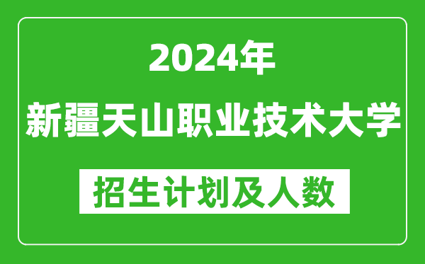 2024年新疆天山职业技术大学各省招生计划及各专业招生人数