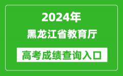 2024黑龙江省教育厅高考成绩查询入口:https://query.hljedu.gov.cn/