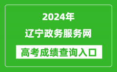 2024辽宁政务服务网高考成绩查询入口:https://www.lnzwfw.gov.cn/gkcjcx/
