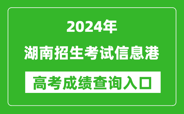 2024湖南招生考试信息港高考成绩查询入口:https://www.hneeb.cn/