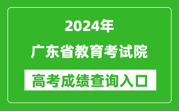 2024广东省教育考试院高考成绩查询入口:https://eea.gd.gov.cn/