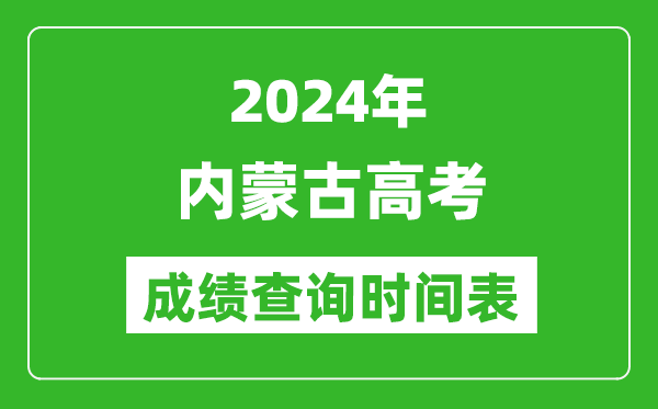 内蒙古高考成绩查询时间2024年具体时间表(附查分方式及入口)
