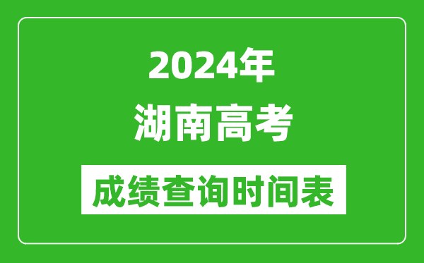 湖南高考成绩查询时间2024年具体时间表(附查分方式及入口)