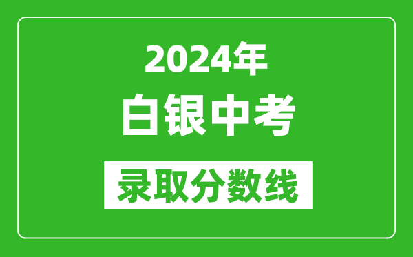 2024年白银中考录取分数线,白银中考多少分能上高中?