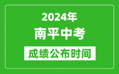 南平中考成绩公布时间2024年具体时间是几月几号？