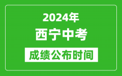 西宁中考成绩公布时间2024年具体时间是几月几号？