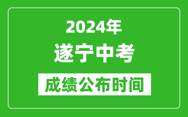 遂宁中考成绩公布时间2024年具体时间是几月几号?