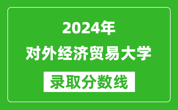 2024广西高考多少分可以上对外经济贸易大学(含分数线、位次)