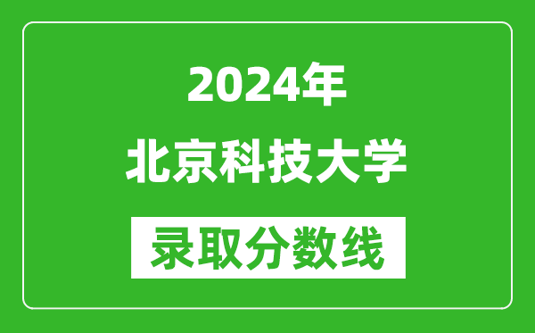 2024广西高考多少分可以上北京科技大学(含分数线、位次)