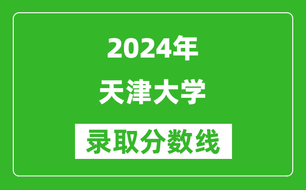 2024四川高考多少分可以上天津大学(含分数线、位次)