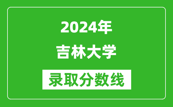 2024河南高考多少分可以上吉林大学(含分数线、位次)