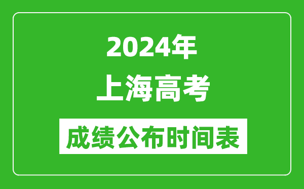 2024年上海高考成绩公布时间表（具体几点钟可以查询）